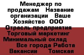 Менеджер по продажам › Название организации ­ Ваше Хозяйство, ООО › Отрасль предприятия ­ Торговый маркетинг › Минимальный оклад ­ 20 000 - Все города Работа » Вакансии   . Томская обл.,Кедровый г.